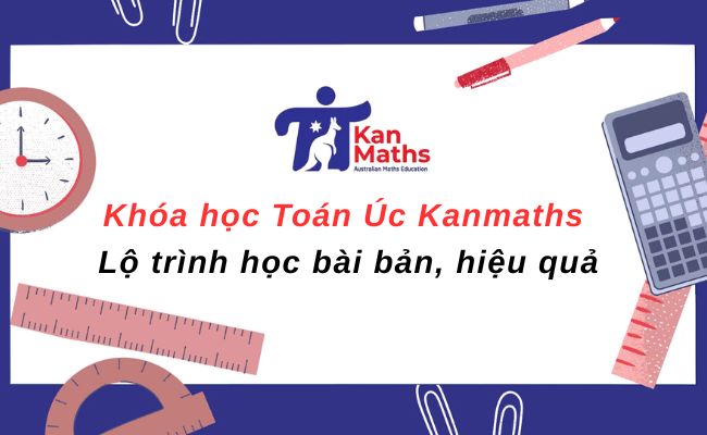 Khóa học Toán Úc Kanmaths – Lộ trình học bài bản, hiệu quả Khóa học Toán Úc Kanmaths – Lộ trình học bài bản, hiệu quả